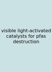 Visible Light-activated Catalysts For Pfas Destruction