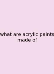 What Are Acrylic Paints Made Of