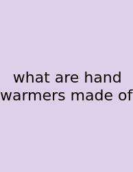 What Are Hand Warmers Made Of