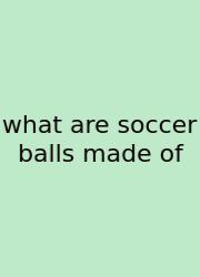 What Are Soccer Balls Made Of