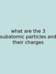 What Are The 3 Subatomic Particles And Their Charges