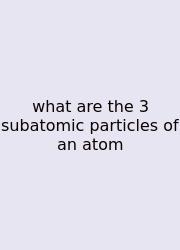 What Are The 3 Subatomic Particles Of An Atom
