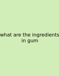 What Are The Ingredients In Gum
