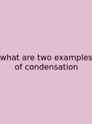 What Are Two Examples Of Condensation