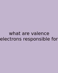What Are Valence Electrons Responsible For