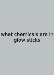 What Chemicals Are In Glow Sticks