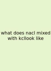What Does Nacl Mixed With Kcllook Like