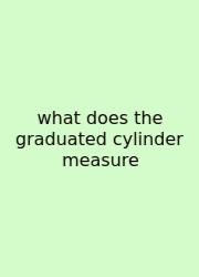 What Does The Graduated Cylinder Measure