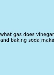 What Gas Does Vinegar And Baking Soda Make