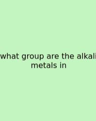 What Group Are The Alkali Metals In