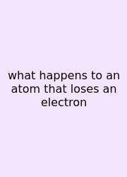 What Happens To An Atom That Loses An Electron