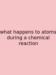 What Happens To Atoms During A Chemical Reaction