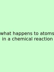 What Happens To Atoms In A Chemical Reaction
