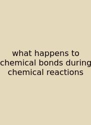 What Happens To Chemical Bonds During Chemical Reactions
