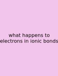 What Happens To Electrons In Ionic Bonds