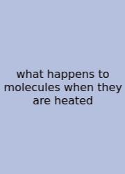 What Happens To Molecules When They Are Heated