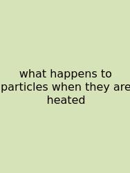 What Happens To Particles When They Are Heated