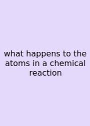 What Happens To The Atoms In A Chemical Reaction