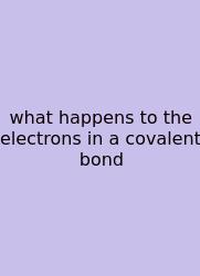What Happens To The Electrons In A Covalent Bond