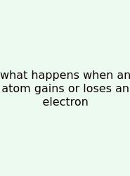 What Happens When An Atom Gains Or Loses An Electron