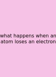 What Happens When An Atom Loses An Electron