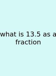 What Is 13.5 As A Fraction