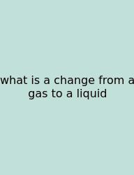 What Is A Change From A Gas To A Liquid