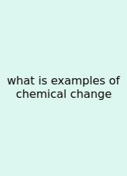 What Is Examples Of Chemical Change