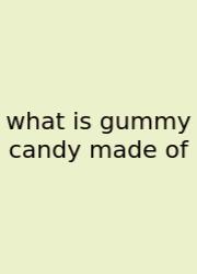 What Is Gummy Candy Made Of