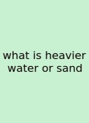 What Is Heavier Water Or Sand