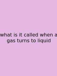 What Is It Called When A Gas Turns To Liquid