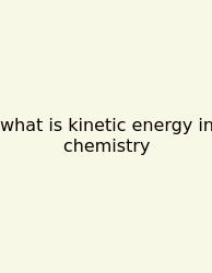 What Is Kinetic Energy In Chemistry