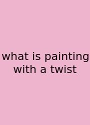 What Is Painting With A Twist