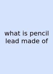 What Is Pencil Lead Made Of