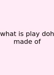 What Is Play Doh Made Of
