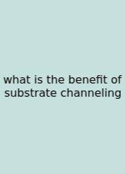 What Is The Benefit Of Substrate Channeling