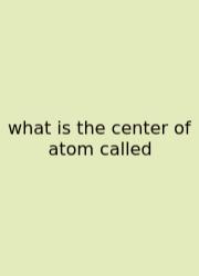 What Is The Center Of Atom Called