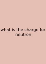 What Is The Charge For Neutron