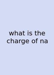 What Is The Charge Of Na
