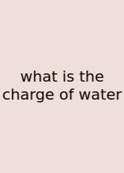 What Is The Charge Of Water