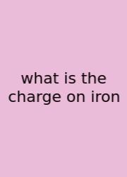 What Is The Charge On Iron