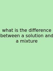 What Is The Difference Between A Solution And A Mixture