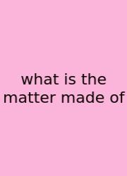 What Is The Matter Made Of