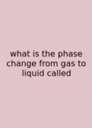 What Is The Phase Change From Gas To Liquid Called