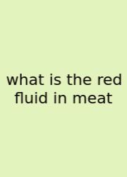 What Is The Red Fluid In Meat