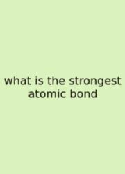 What Is The Strongest Atomic Bond