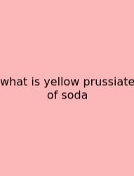 What Is Yellow Prussiate Of Soda