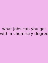 What Jobs Can You Get With A Chemistry Degree