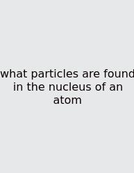 What Particles Are Found In The Nucleus Of An Atom