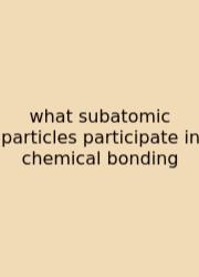 What Subatomic Particles Participate In Chemical Bonding
